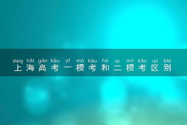 上海高考一模考和二模考区别 考不好怎么办