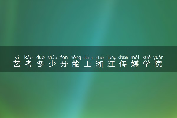 艺考多少分能上浙江传媒学院 多少分录取