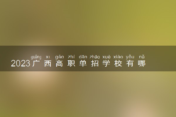 2023广西高职单招学校有哪些 单招院校名单