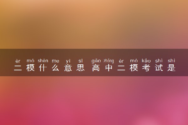 二模什么意思 高中二模考试是小高考吗
