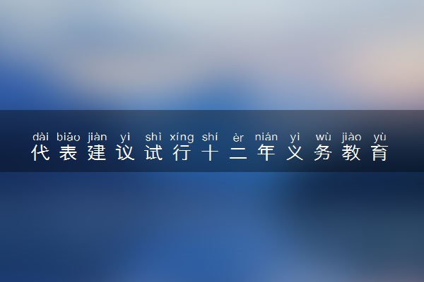 代表建议试行十二年义务教育 具体怎么回事