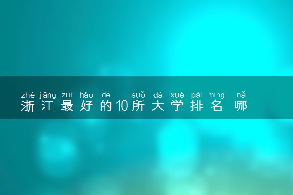 浙江最好的10所大学排名 哪些大学实力强