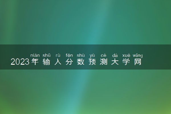 2023年输入分数预测大学网站 有什么网站