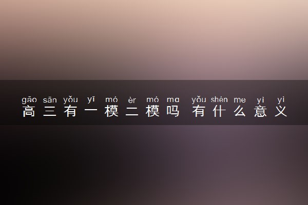高三有一模二模吗 有什么意义