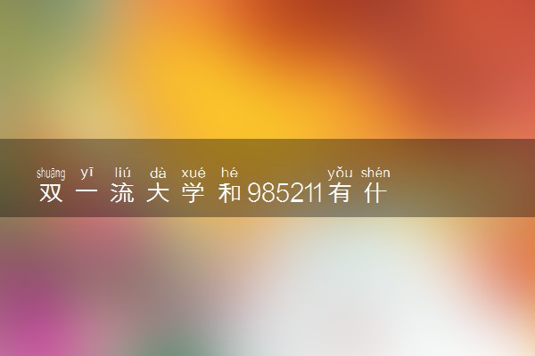 双一流大学和985211有什么区别 有什么不同