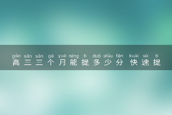 高三三个月能提多少分 快速提高成绩的方法