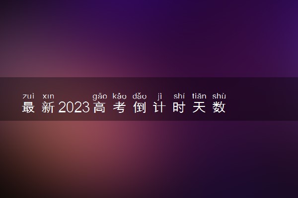 最新2023高考倒计时天数 距离2023高考还有几天