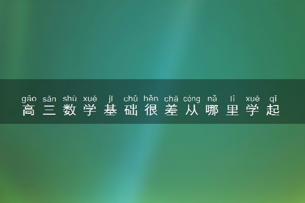 高三数学基础很差从哪里学起 如何提升成绩