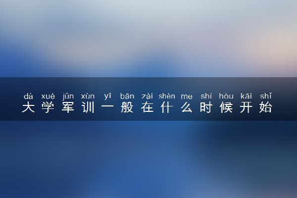 大学军训一般在什么时候开始 需要注意什么