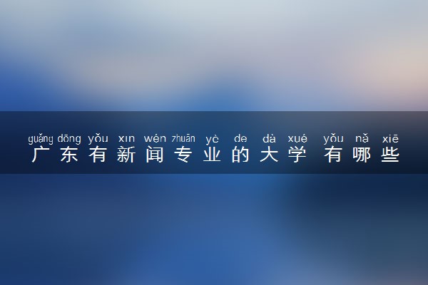 广东有新闻专业的大学 有哪些学校