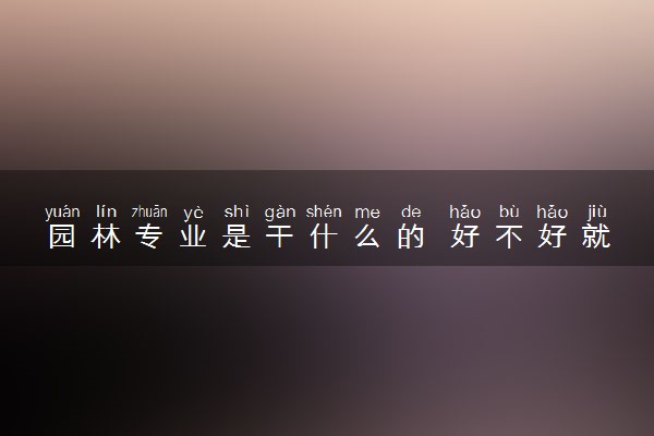 园林专业是干什么的 好不好就业
