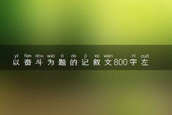 以奋斗为题的记叙文800字左右