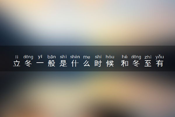 立冬一般是什么时候 和冬至有什么区别