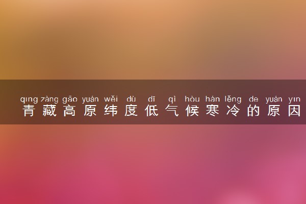 青藏高原纬度低气候寒冷的原因是什么