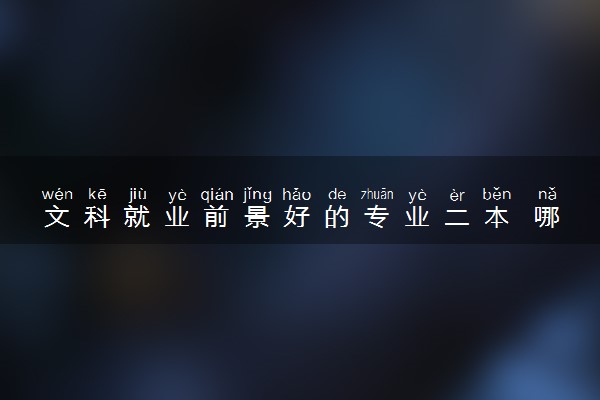 文科就业前景好的专业二本 哪些专业最吃香