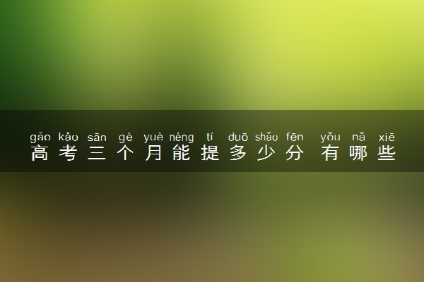 高考三个月能提多少分 有哪些有效的提分方法