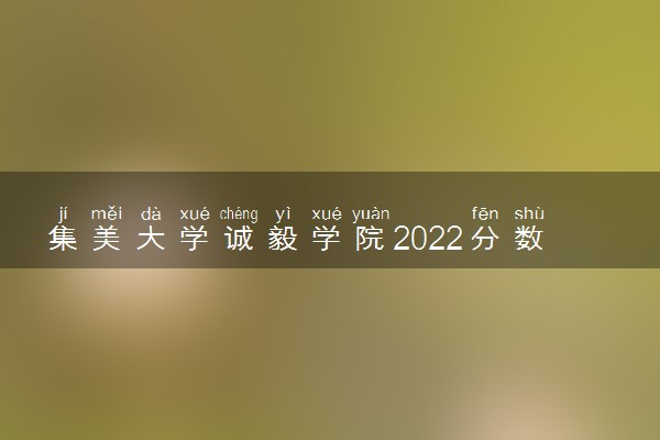 集美大学诚毅学院2022分数线是多少 各省录取最低位次