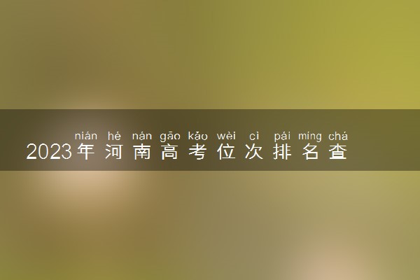 2023年河南高考位次排名查询 查询方法是什么