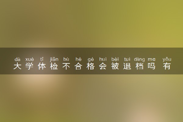 大学体检不合格会被退档吗 有什么影响