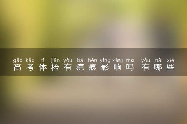 高考体检有疤痕影响吗 有哪些影响