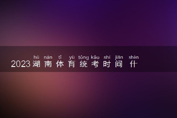 2023湖南体育统考时间 什么时候考试