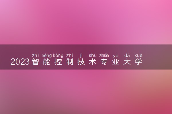 2023智能控制技术专业大学排名 就业前景怎么样