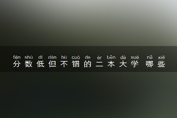 分数低但不错的二本大学 哪些二本值得上