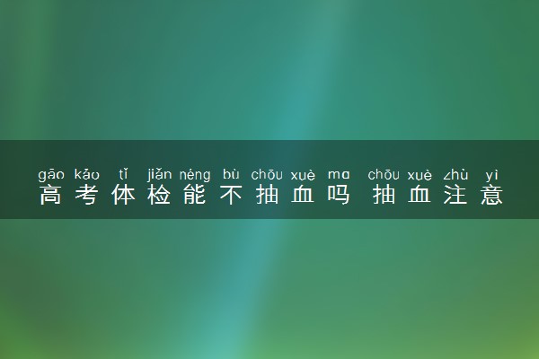 高考体检能不抽血吗 抽血注意什么