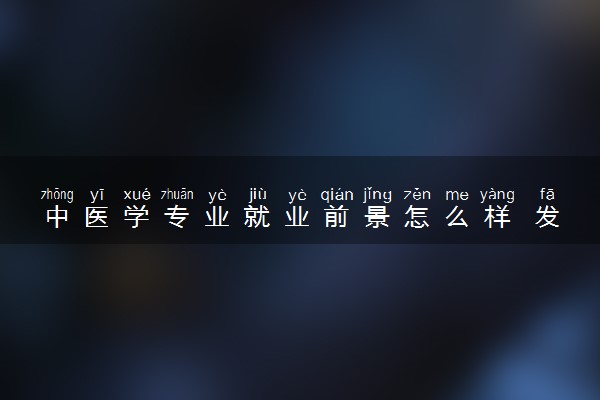 中医学专业就业前景怎么样 发展前景好不好