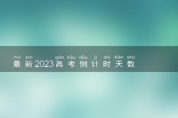 最新2023高考倒计时天数 距离高考还有多少天