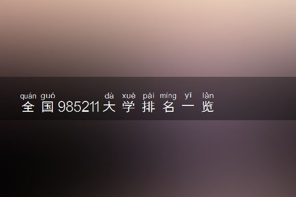 全国985211大学排名一览表 全部学校最新排名