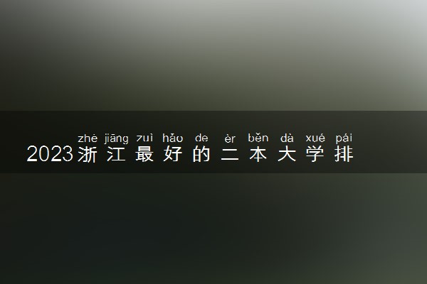 2023浙江最好的二本大学排名 什么二本最厉害