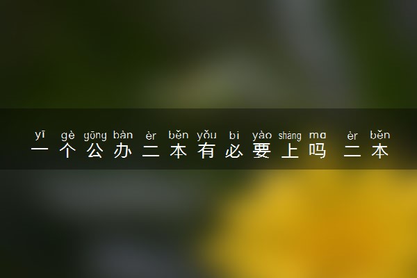 一个公办二本有必要上吗 二本文凭有用吗