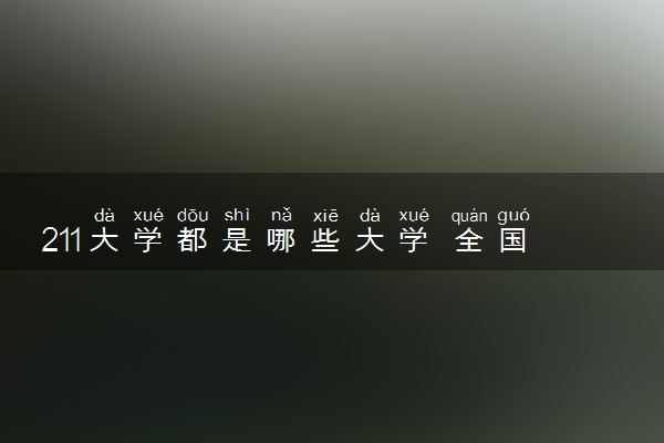 211大学都是哪些大学 全国211大学名单