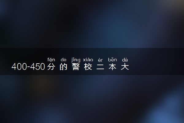 400-450分的警校二本大学 2023哪些二本适合捡漏