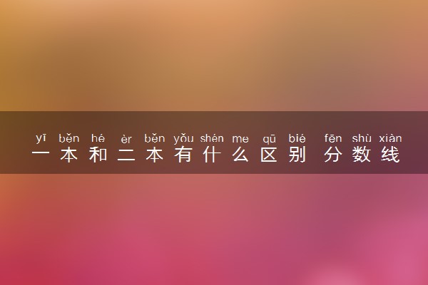 一本和二本有什么区别 分数线差多少