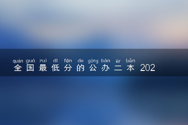 全国最低分的公办二本 2023哪些二本适合压线生
