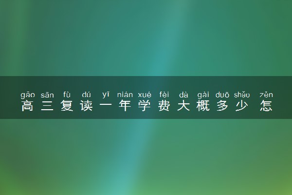 高三复读一年学费大概多少 怎么收费的