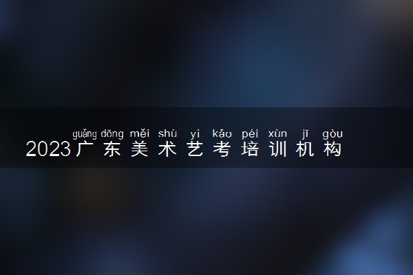 2023广东美术艺考培训机构有哪些