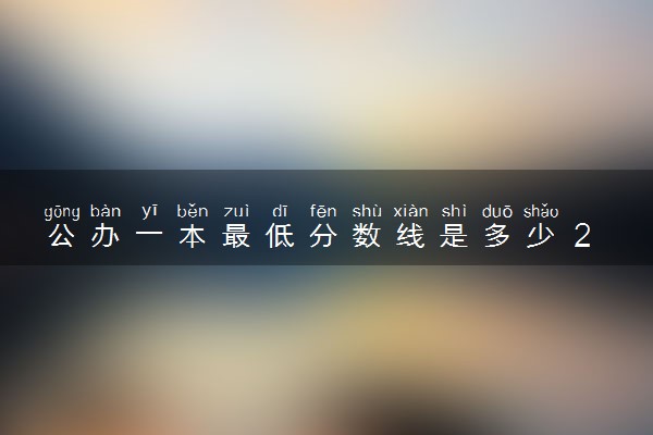 公办一本最低分数线是多少 2023一本大学分数线预测
