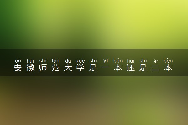 安徽师范大学是一本还是二本 学校怎么样
