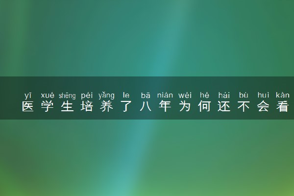 医学生培养了八年为何还不会看病 怎么解决
