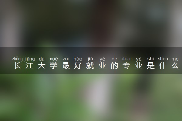 长江大学最好就业的专业是什么