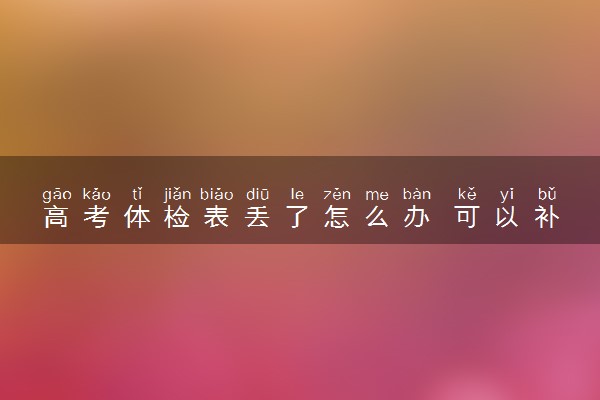 高考体检表丢了怎么办 可以补办吗