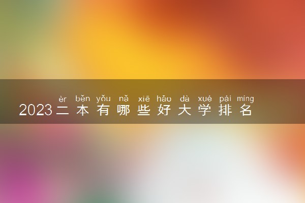 2023二本有哪些好大学排名 什么二本院校最牛