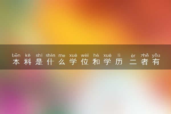 本科是什么学位和学历 二者有什么区别