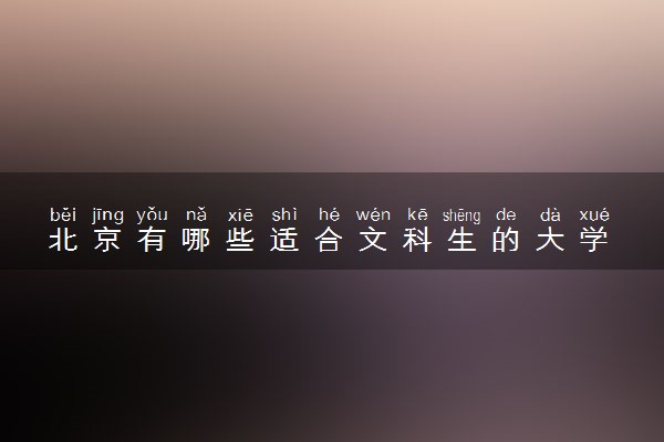 北京有哪些适合文科生的大学 哪些值得报考
