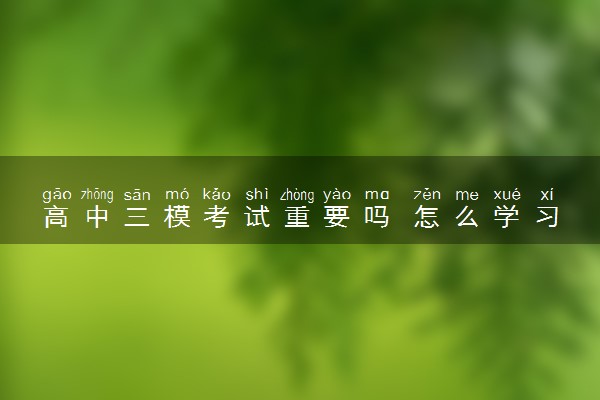 高中三模考试重要吗 怎么学习比较好