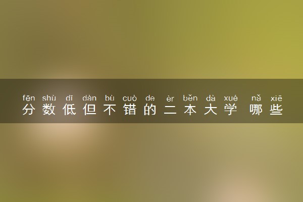 分数低但不错的二本大学 哪些大学适合捡漏