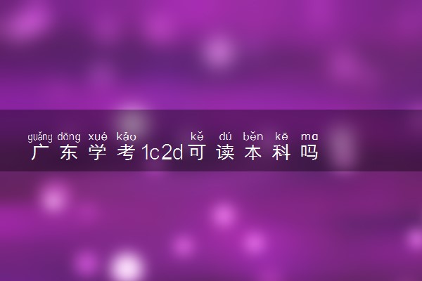 广东学考1c2d可读本科吗 成绩怎么划分